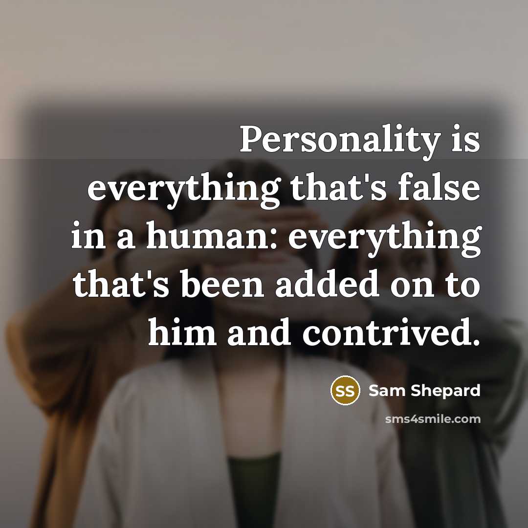 “Personality is everything that's false in a human: everything that's been added on to him and contrived.” quote by Sam Shepard