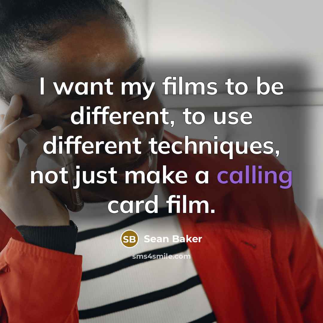 “I want my films to be different, to use different techniques, not just make a calling card film.” quote by Sean Baker
