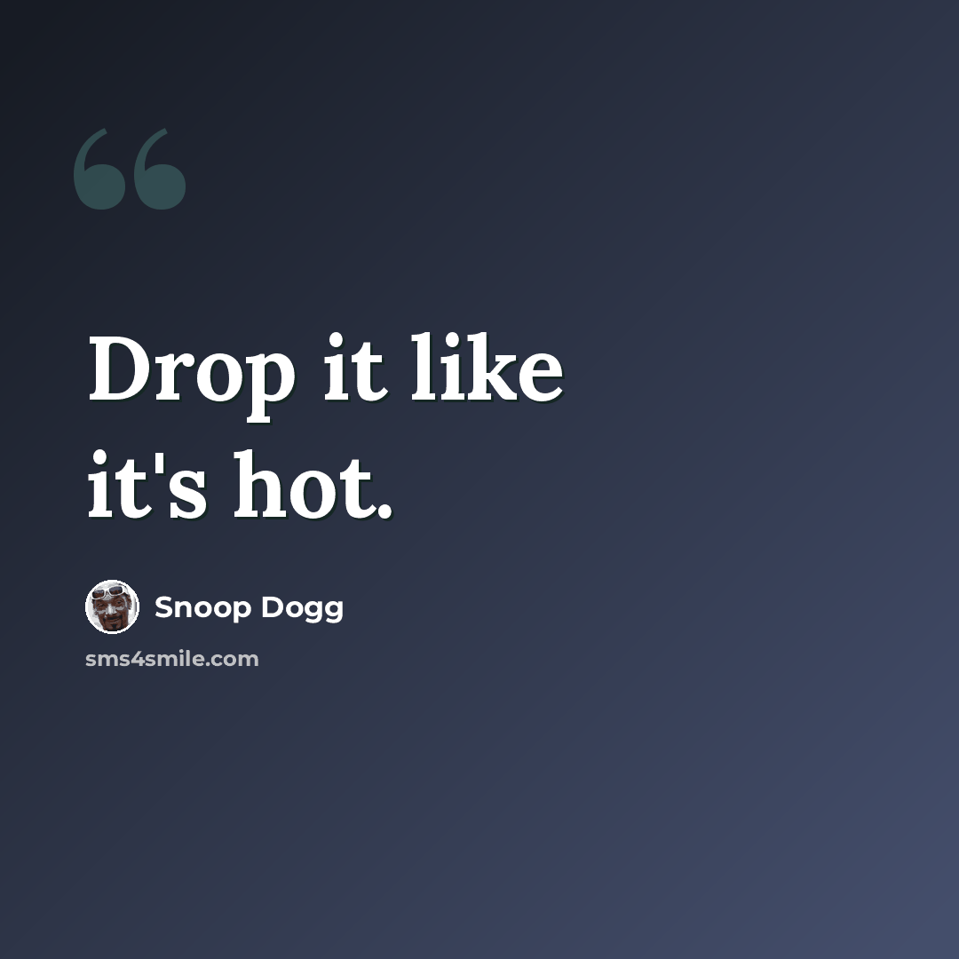 “Drop it like it's hot.” quote by Snoop Dogg