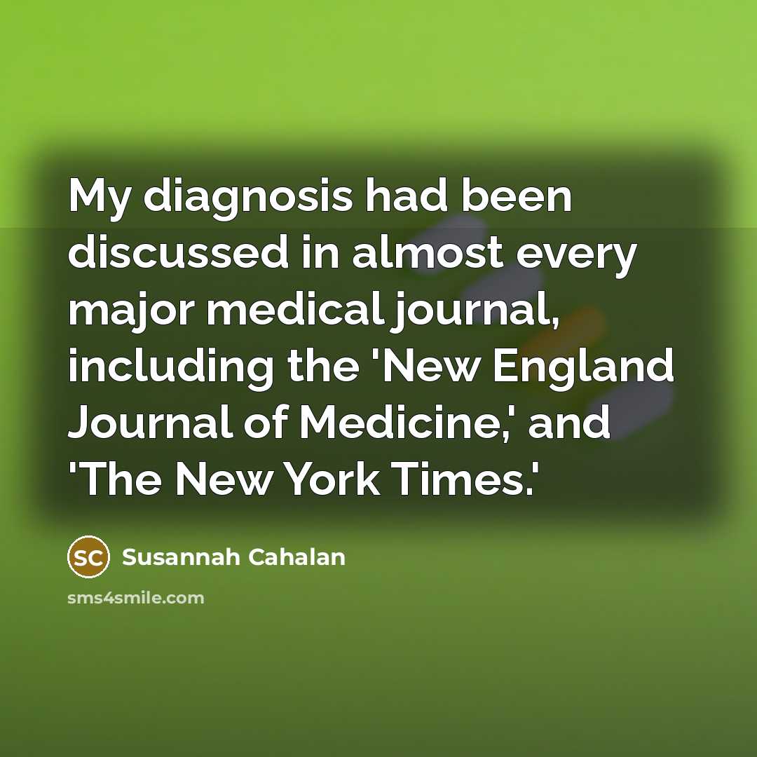 “My diagnosis had been discussed in almost every major medical journal, including the 'New England Journal of Medicine,' and 'The New York Times.'” quote by Susannah Cahalan