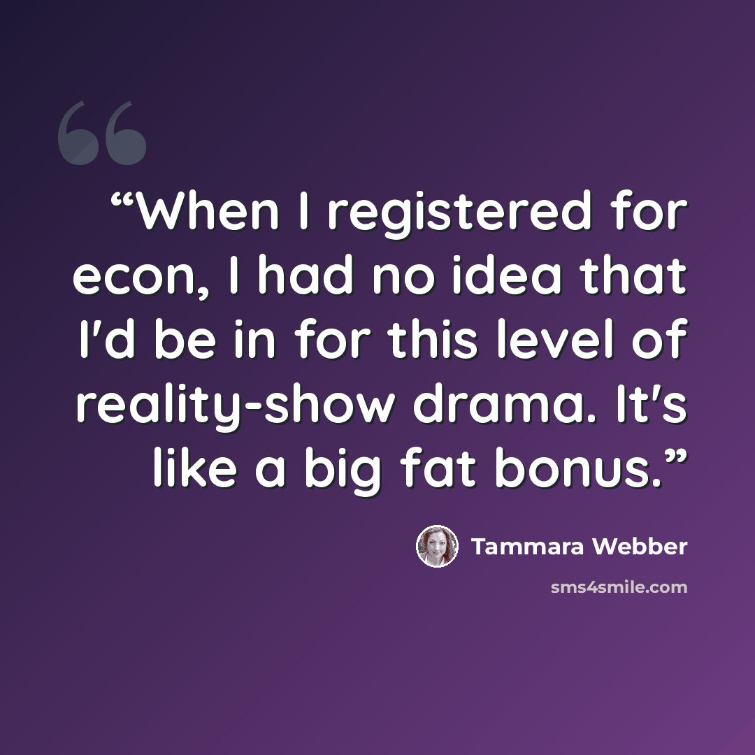 “When I registered for econ, I had no idea that I'd be in for this level of reality-show drama. It's like a big fat bonus.” quote by Tammara Webber