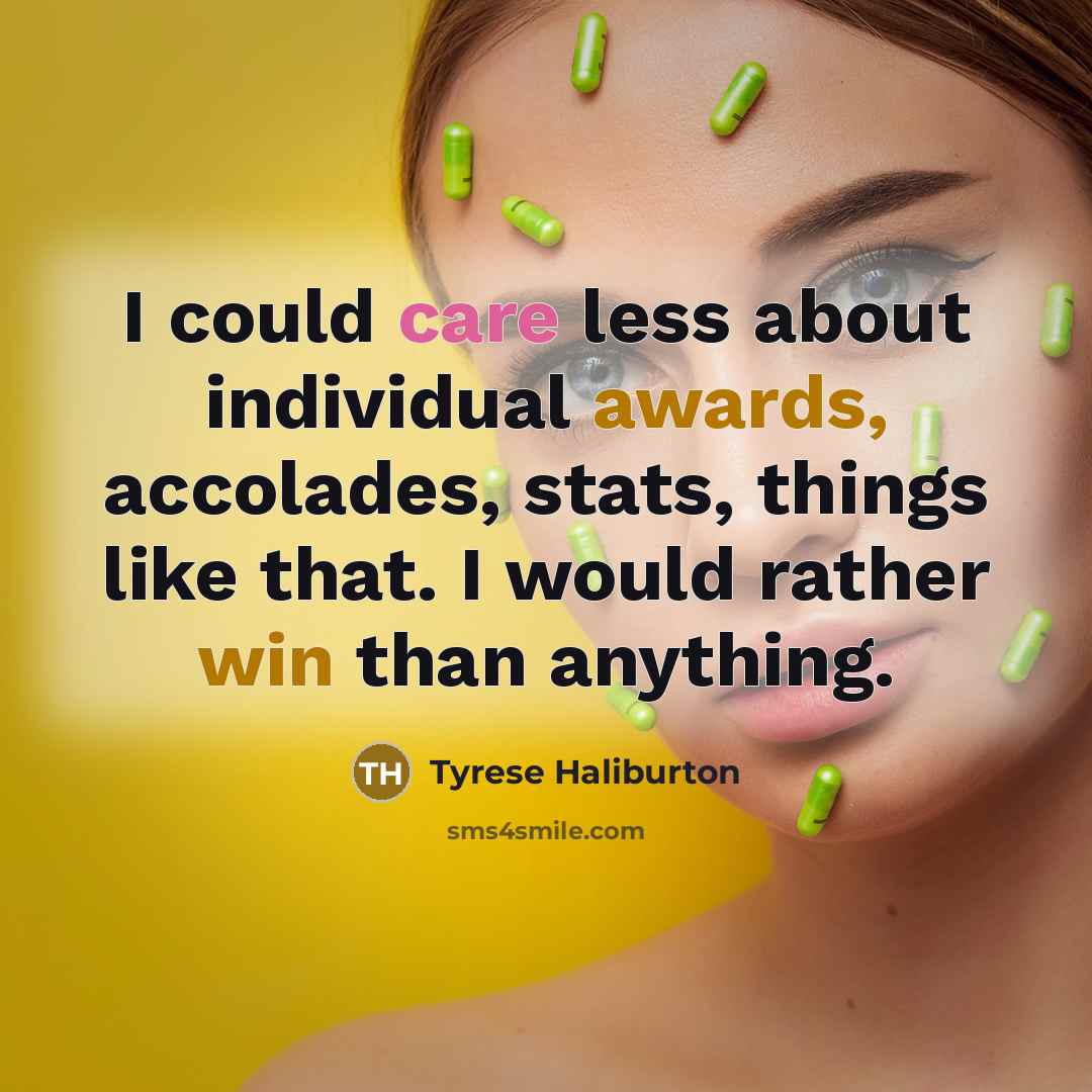 “I could care less about individual awards, accolades, stats, things like that. I would rather win than anything.” quote by Tyrese Haliburton
