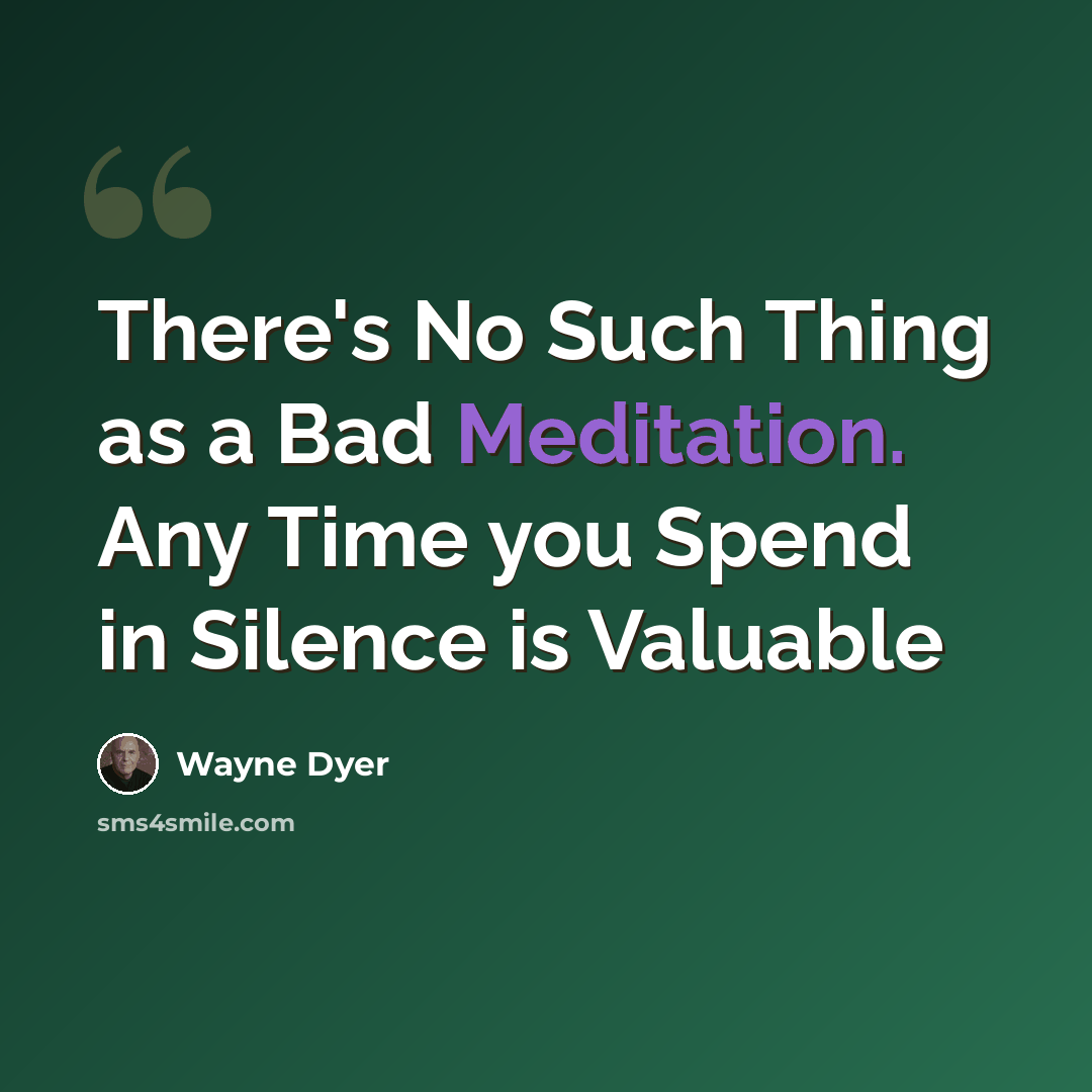 “There's No Such Thing as a Bad Meditation. Any Time you Spend in Silence is Valuable” quote by Wayne Dyer