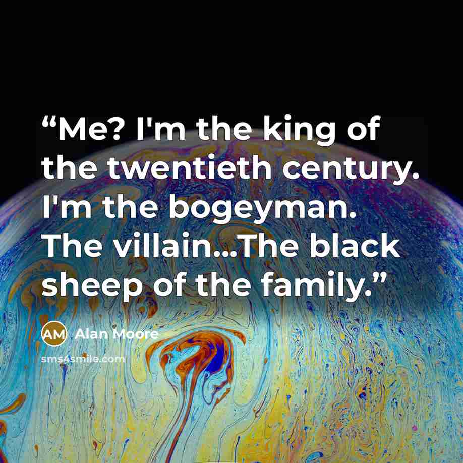 “Me? I'm the king of the twentieth century. I'm the bogeyman. The villain...The black sheep of the family.” quote by Alan Moore