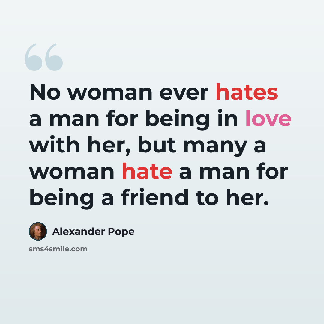 “No woman ever hates a man for being in love with her, but many a woman hate a man for being a friend to her.” quote by Alexander Pope