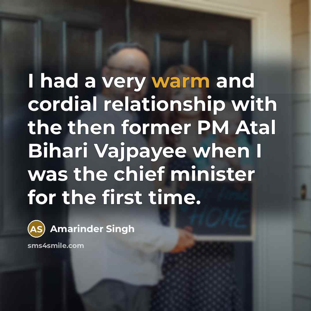 “I had a very warm and cordial relationship with the then former PM Atal Bihari Vajpayee when I was the chief minister for the first time.” quote by Amarinder Singh