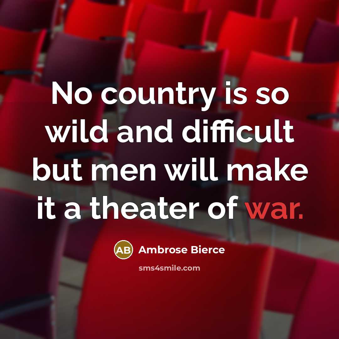 “No country is so wild and difficult but men will make it a theater of war.” quote by Ambrose Bierce