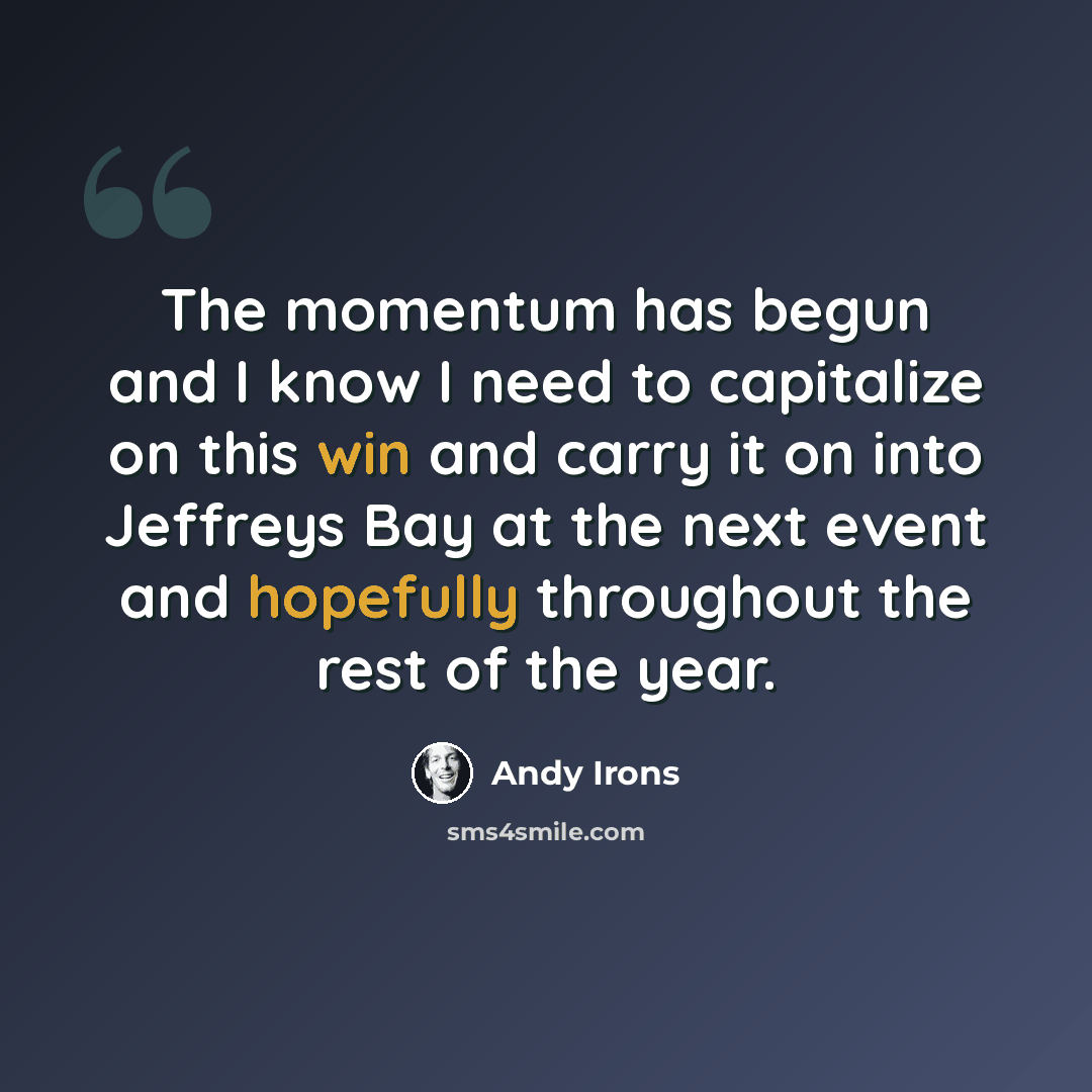 “The momentum has begun and I know I need to capitalize on this win and carry it on into Jeffreys Bay at the next event and hopefully throughout the rest of the year.” quote by Andy Irons