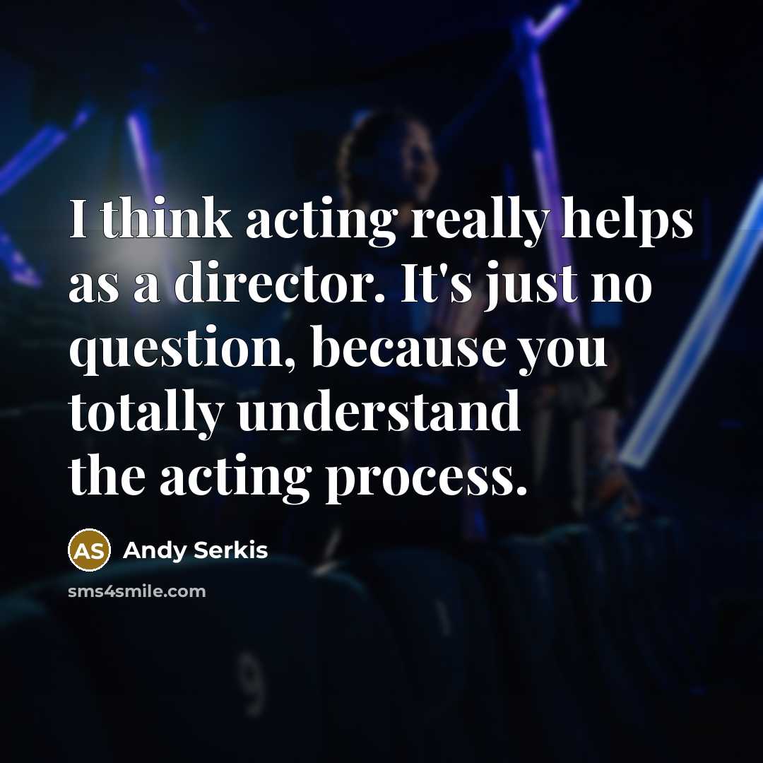 “I think acting really helps as a director. It's just no question, because you totally understand the acting process.” quote by Andy Serkis