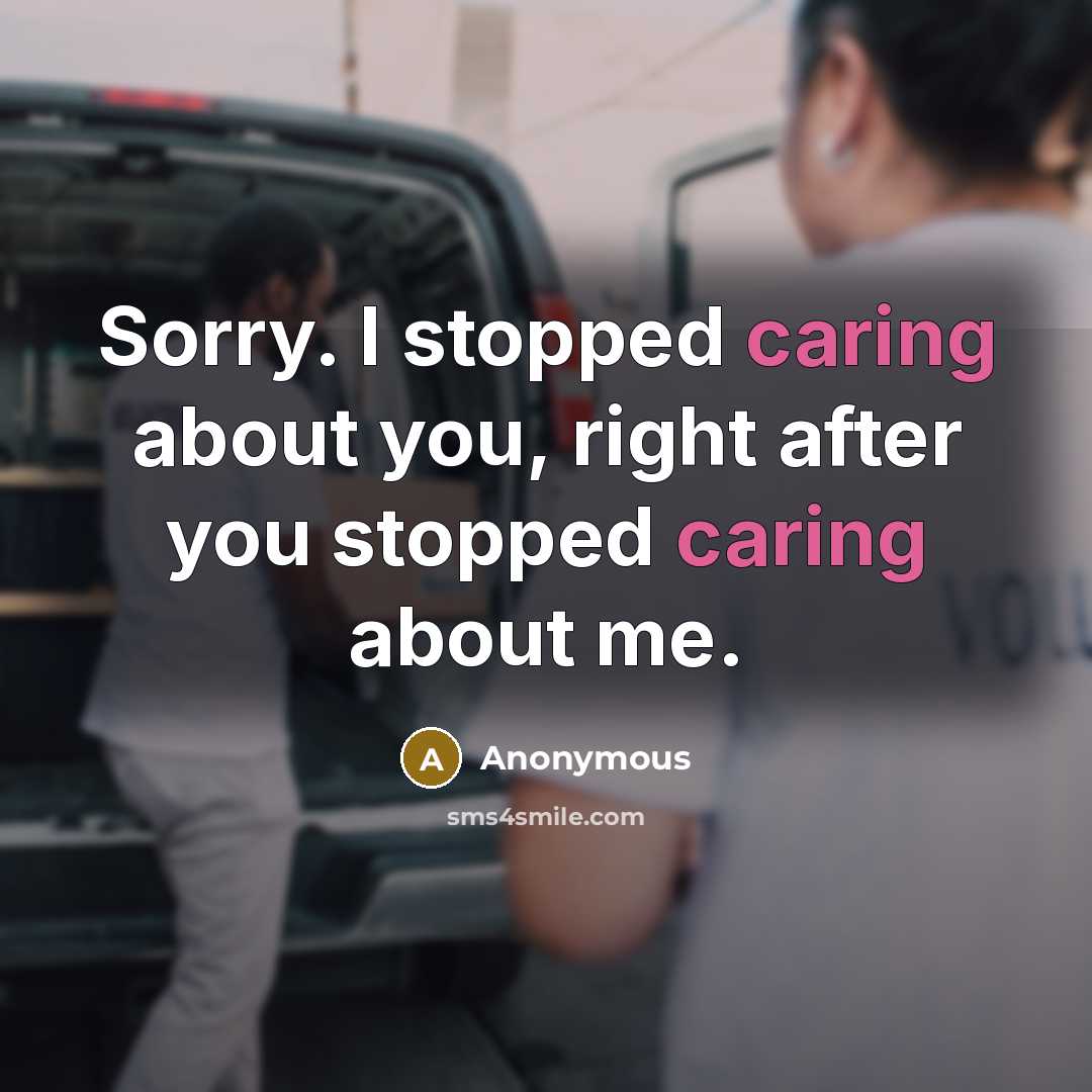 “Sorry. I stopped caring about you, right after you stopped caring about me.” quote by Anonymous