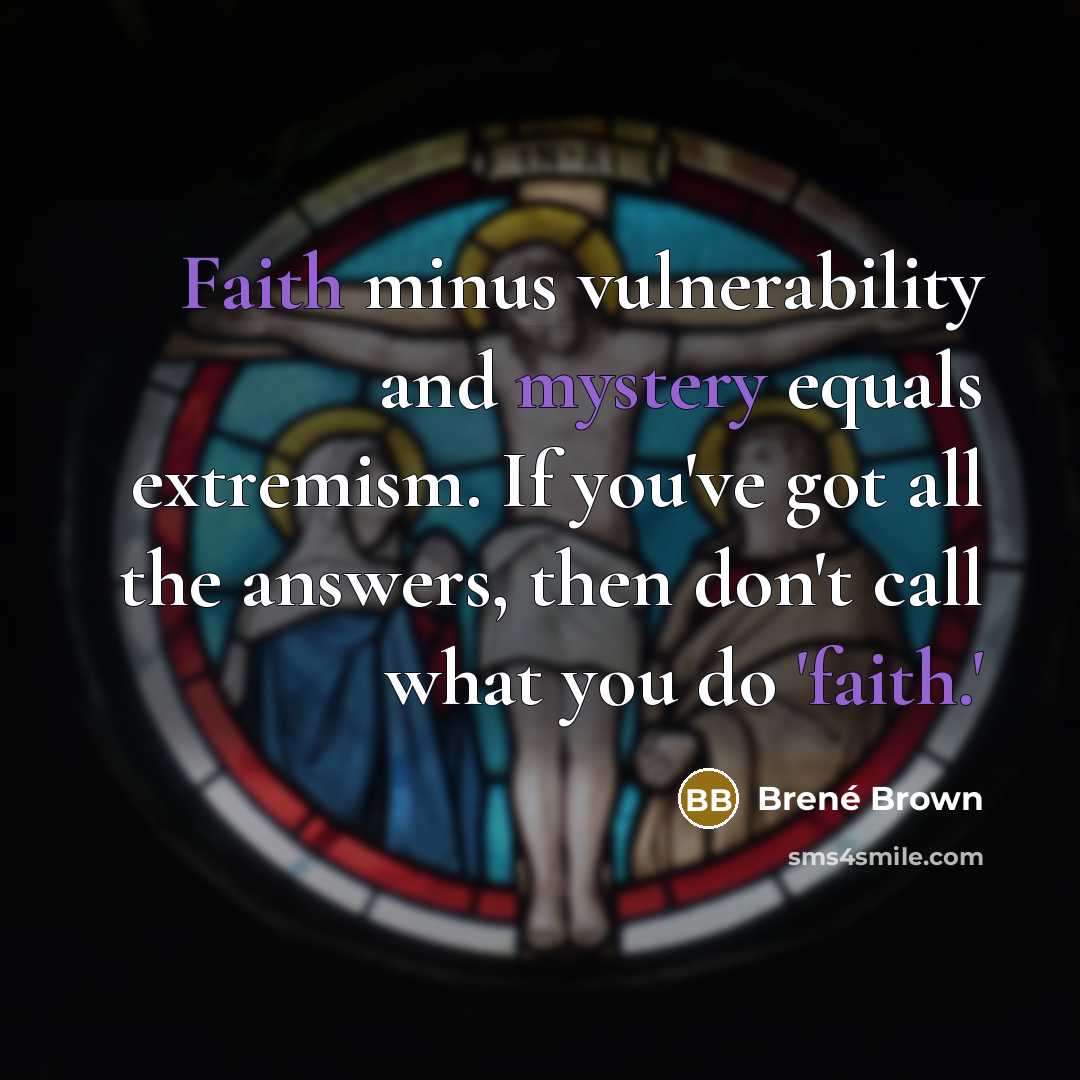 “Faith minus vulnerability and mystery equals extremism. If you've got all the answers, then don't call what you do 'faith.'” quote by Brene Brown