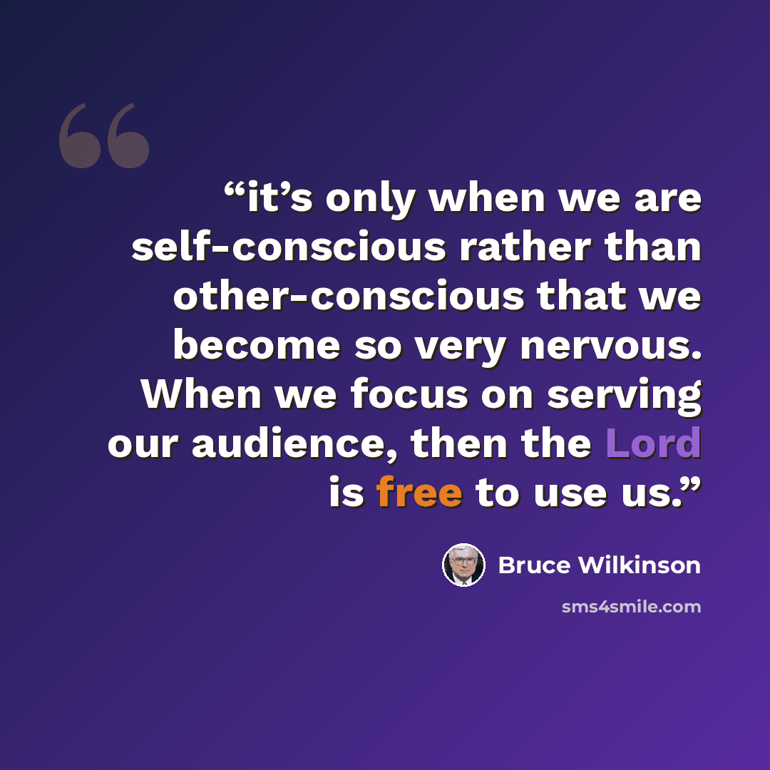 “it’s only when we are self-conscious rather than other-conscious that we become so very nervous. When we focus on serving our audience, then the Lord is free to use us.” quote by Bruce Wilkinson