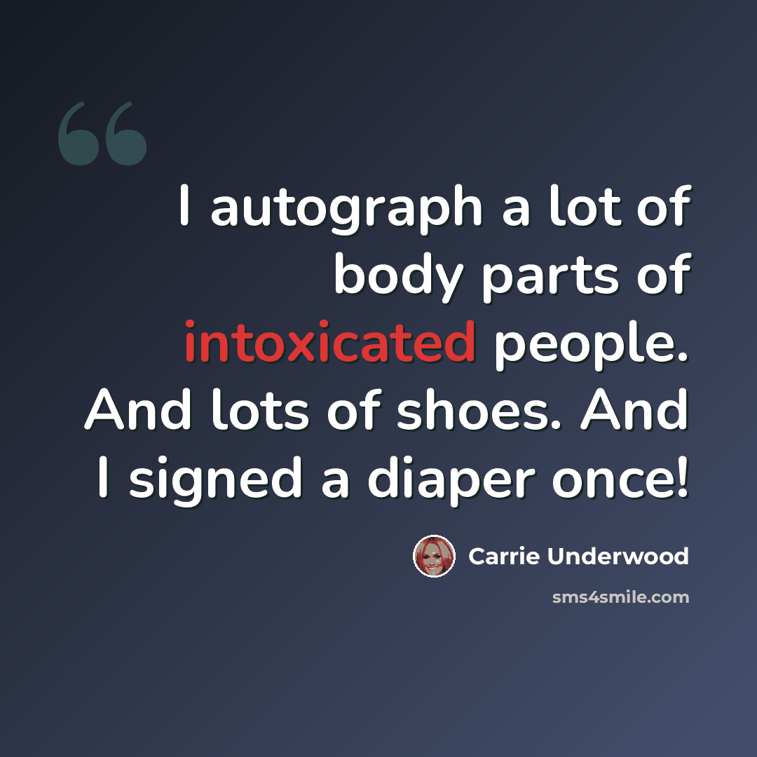 “I autograph a lot of body parts of intoxicated people. And lots of shoes. And I signed a diaper once!” quote by Carrie Underwood