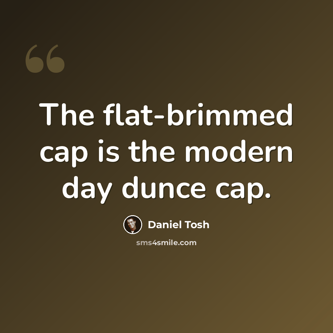 “The flat-brimmed cap is the modern day dunce cap.” quote by Daniel Tosh