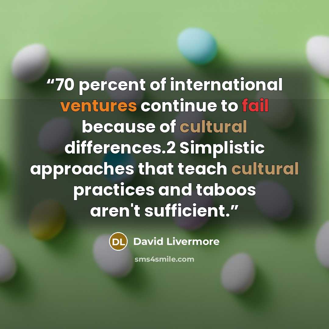 “70 percent of international ventures continue to fail because of cultural differences.2 Simplistic approaches that teach cultural practices and taboos aren't sufficient.” quote by David Livermore