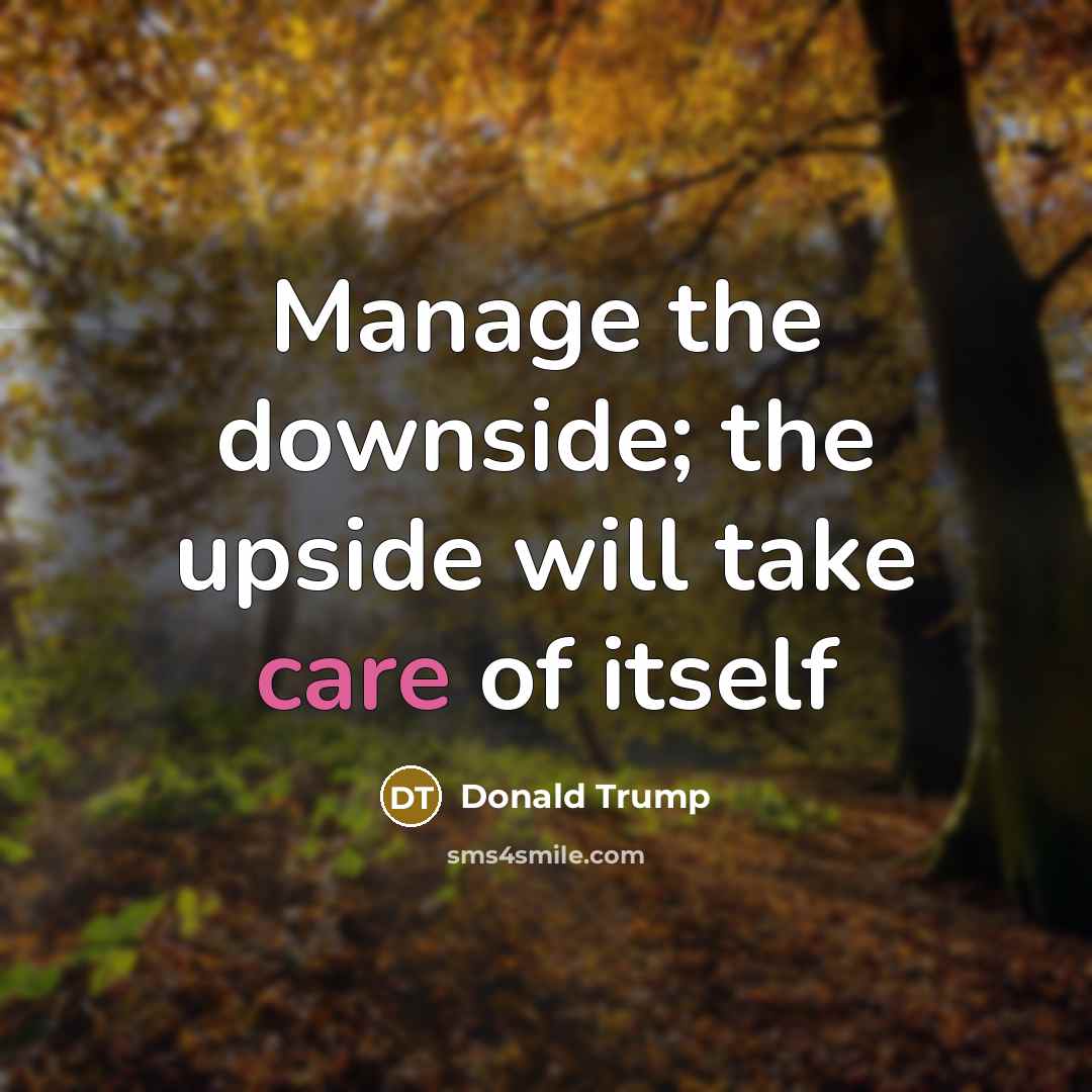 “Manage the downside; the upside will take care of itself” quote by Donald Trump