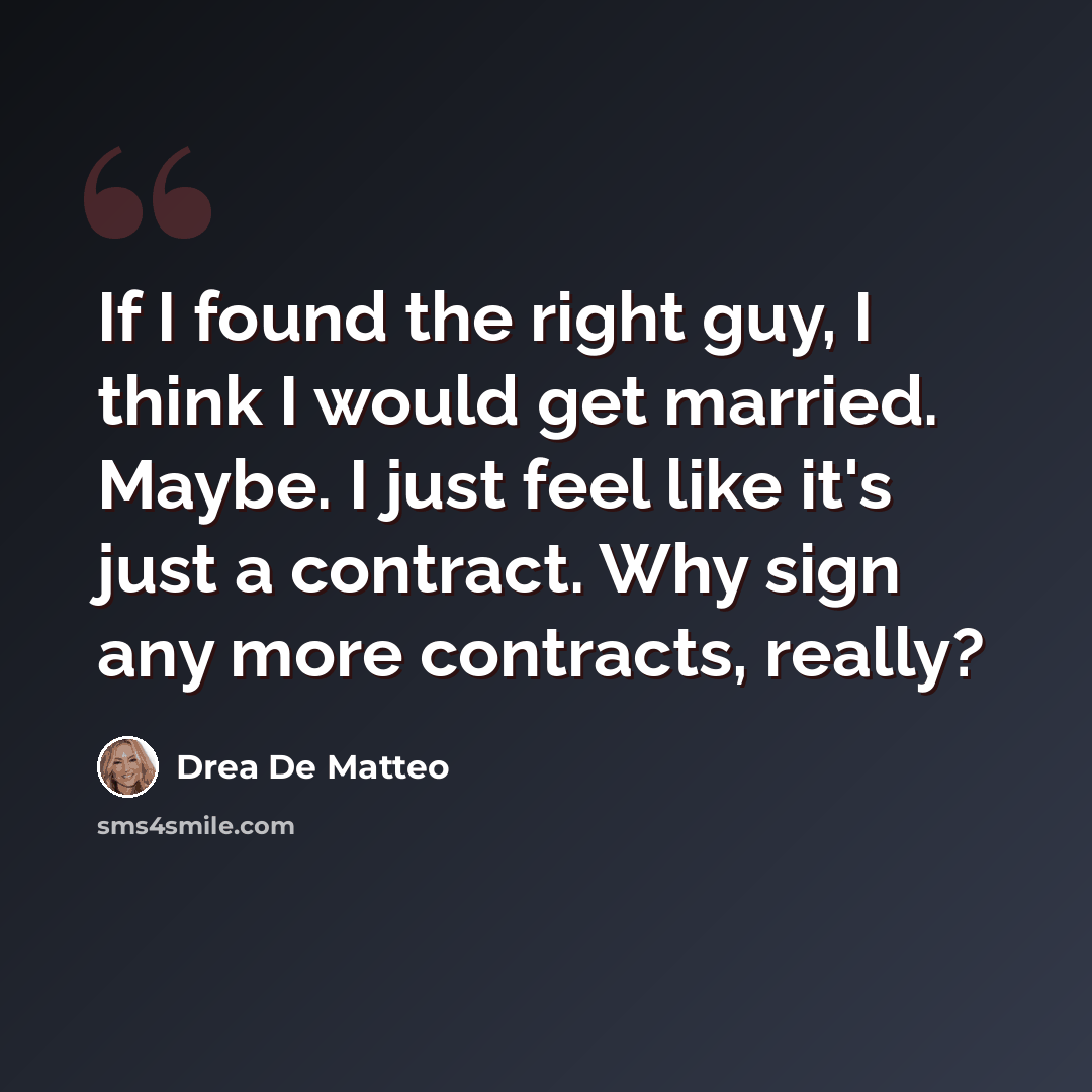 “If I found the right guy, I think I would get married. Maybe. I just feel like it's just a contract. Why sign any more contracts, really?” quote by Drea De Matteo