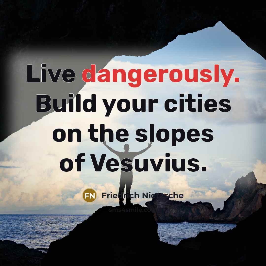 “Live dangerously. Build your cities on the slopes of Vesuvius.” quote by Friedrich Nietzsche