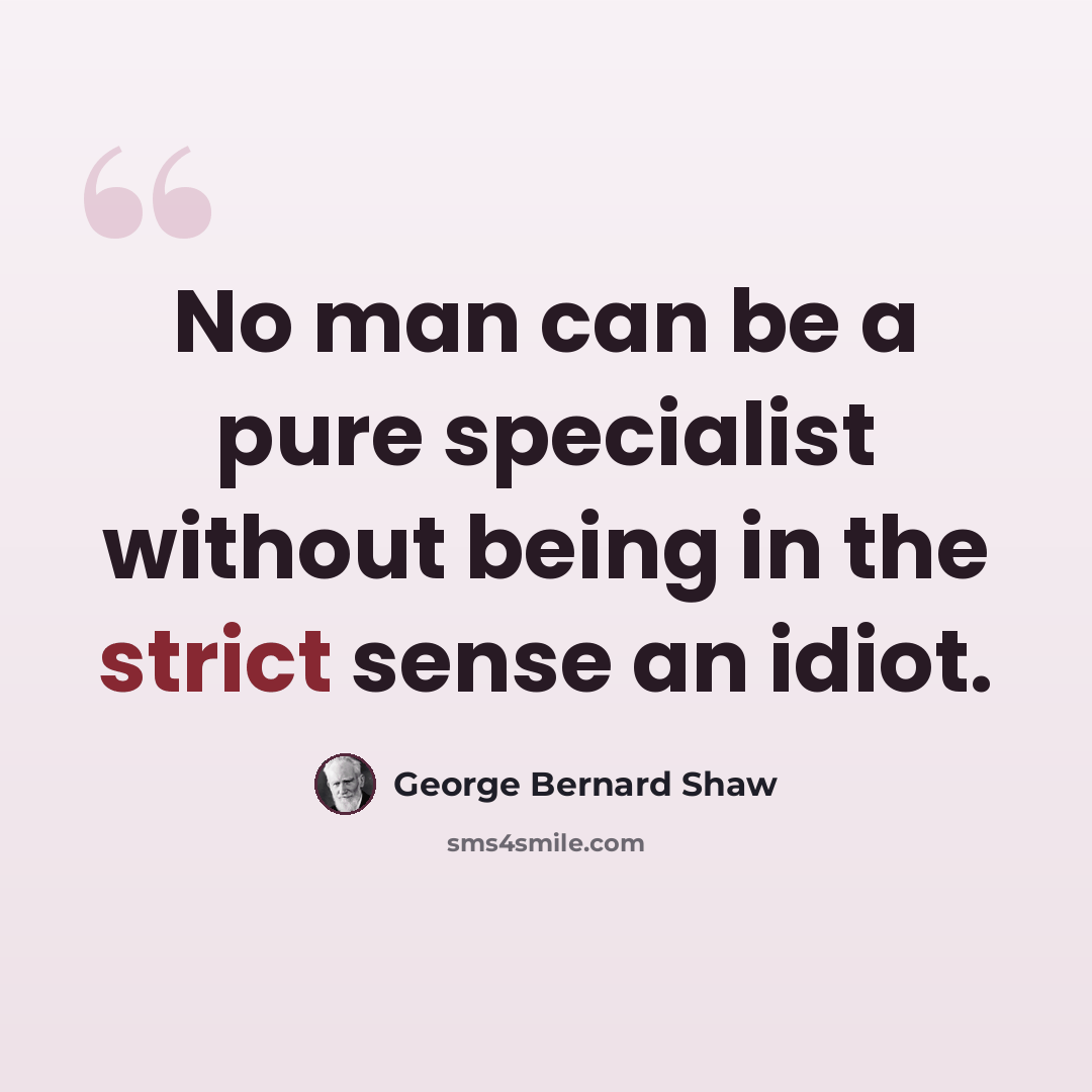 “No man can be a pure specialist without being in the strict sense an idiot.” quote by George Bernard Shaw