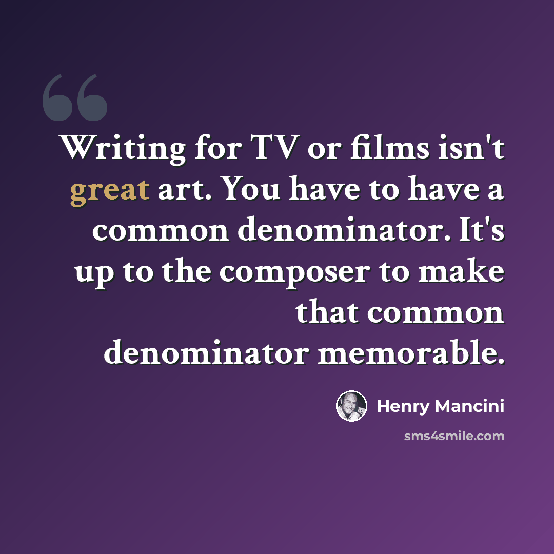 “Writing for TV or films isn't great art. You have to have a common denominator. It's up to the composer to make that common denominator memorable.” quote by Henry Mancini