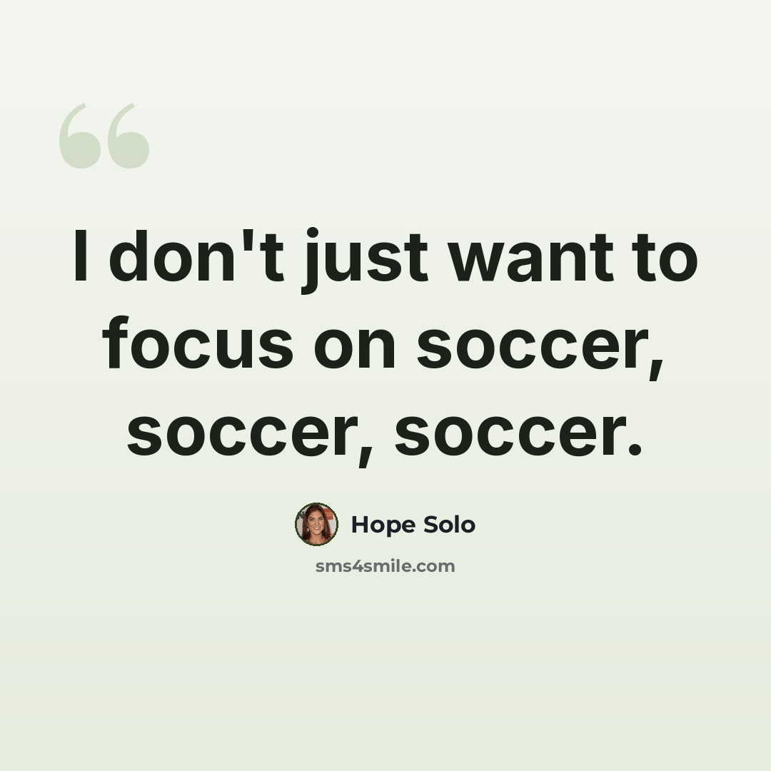 “I don't just want to focus on soccer, soccer, soccer.” quote by Hope Solo