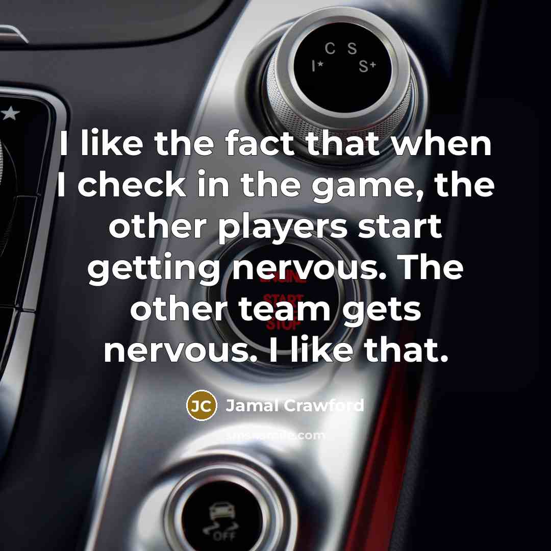 “I like the fact that when I check in the game, the other players start getting nervous. The other team gets nervous. I like that.” quote by Jamal Crawford