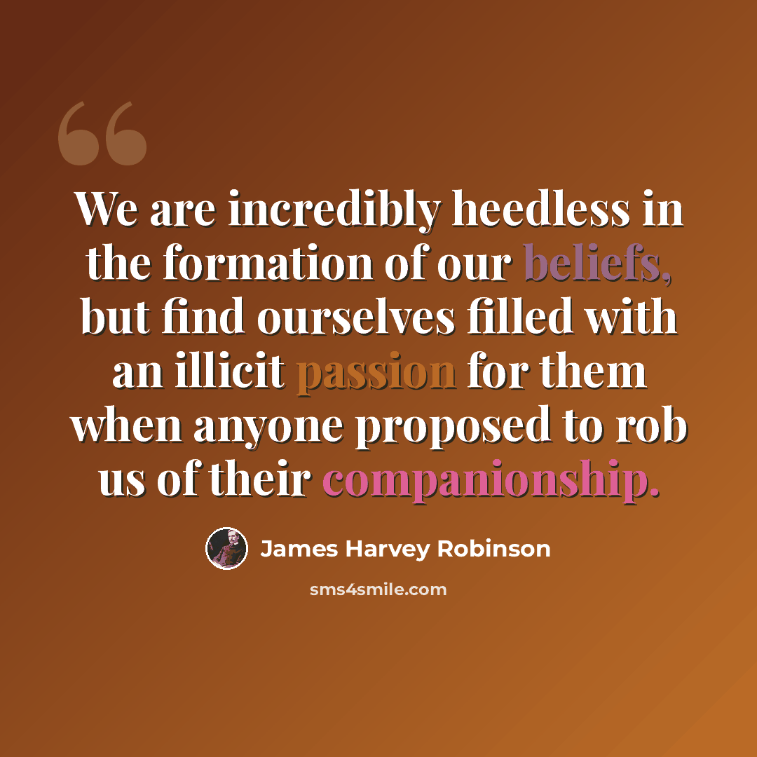 “We are incredibly heedless in the formation of our beliefs, but find ourselves filled with an illicit passion for them when anyone proposed to rob us of their companionship.” quote by James Harvey Robinson