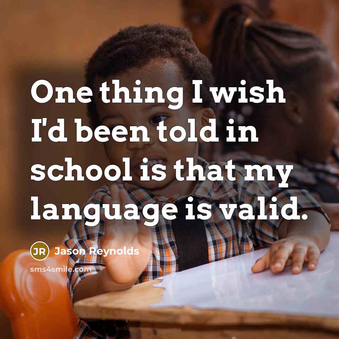 “One thing I wish I'd been told in school is that my language is valid.” quote by Jason Reynolds
