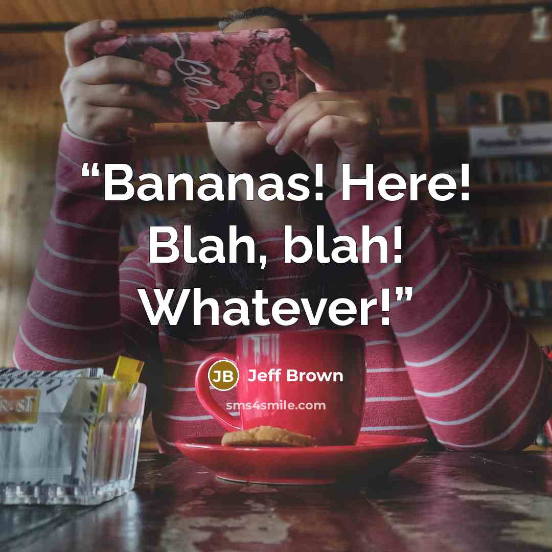 “Bananas! Here! Blah, blah! Whatever!” quote by Jeff Brown
