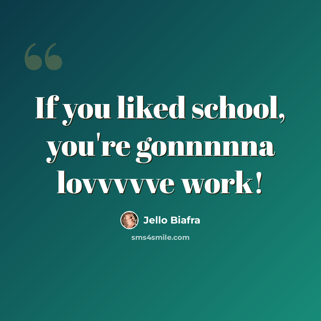 “If you liked school, you're gonnnnna lovvvvve work!” quote by Jello Biafra