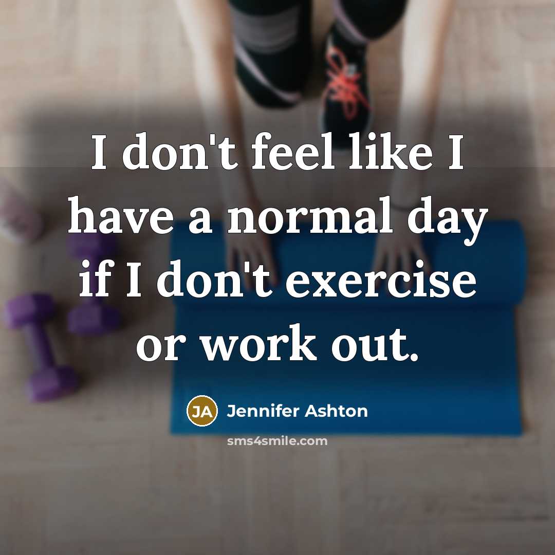 “I don't feel like I have a normal day if I don't exercise or work out.” quote by Jennifer Ashton