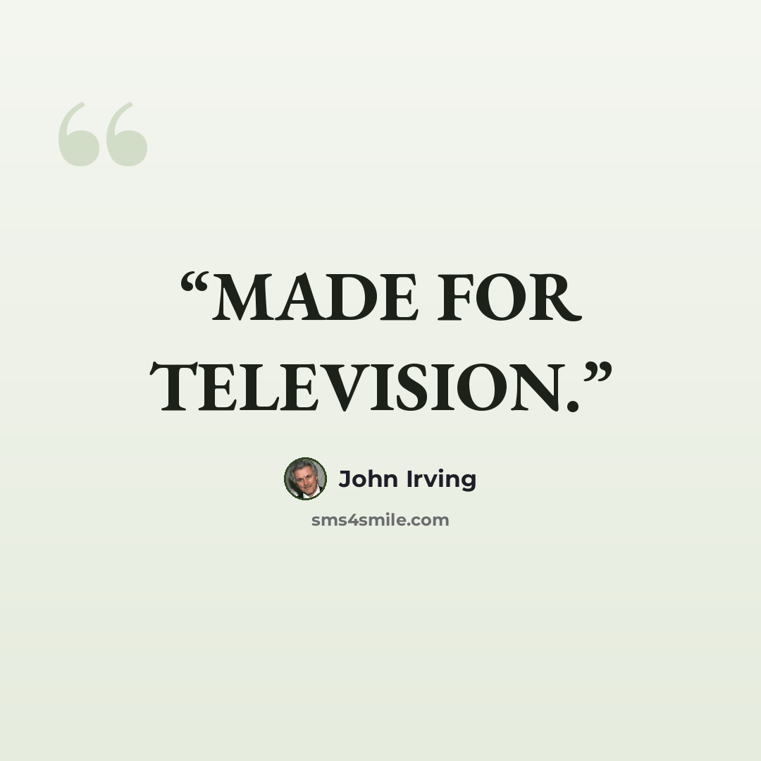 “MADE FOR TELEVISION.” quote by John Irving