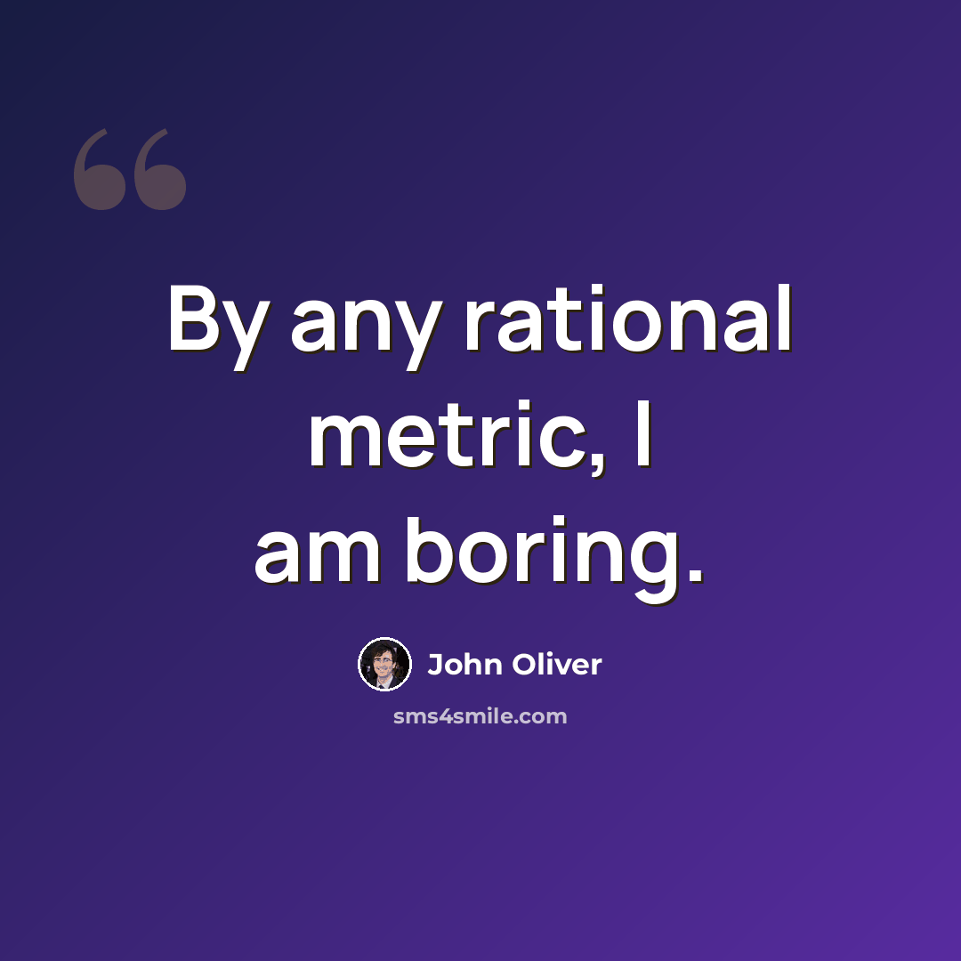 “By any rational metric, I am boring.” quote by John Oliver