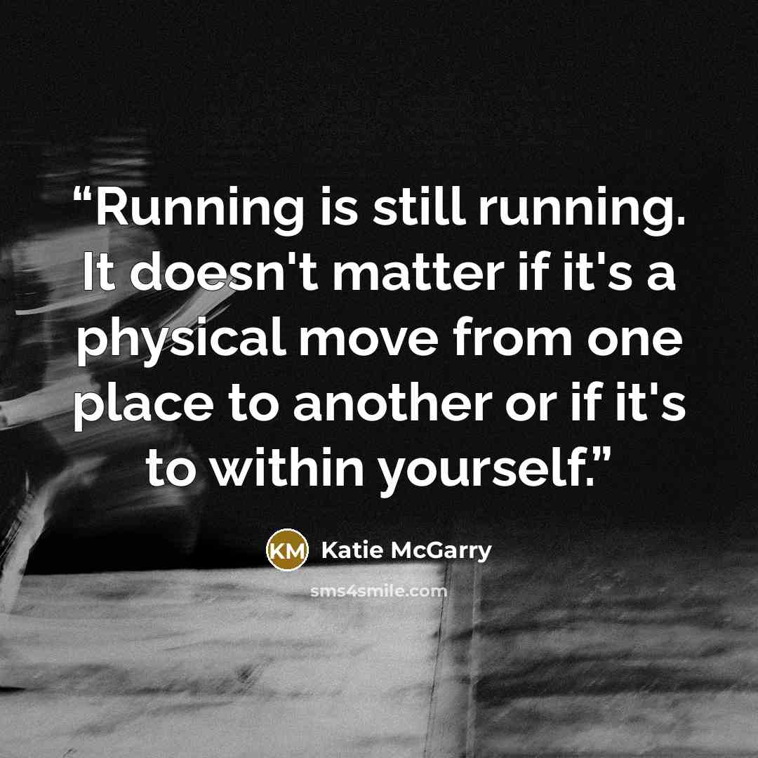 “Running is still running. It doesn't matter if it's a physical move from one place to another or if it's to within yourself.” quote by Katie McGarry