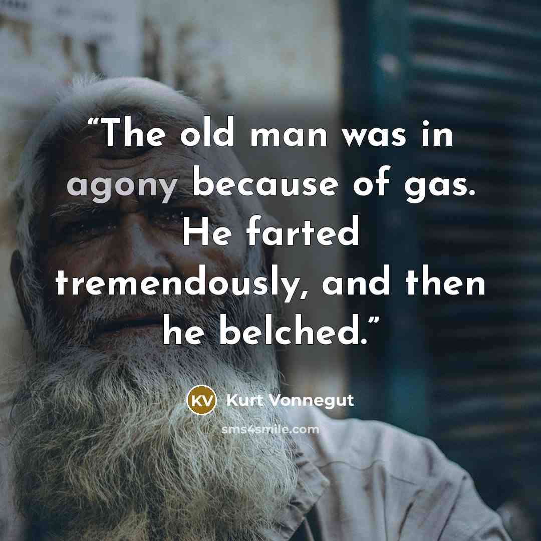 “The old man was in agony because of gas. He farted tremendously, and then he belched.” quote by Kurt Vonnegut