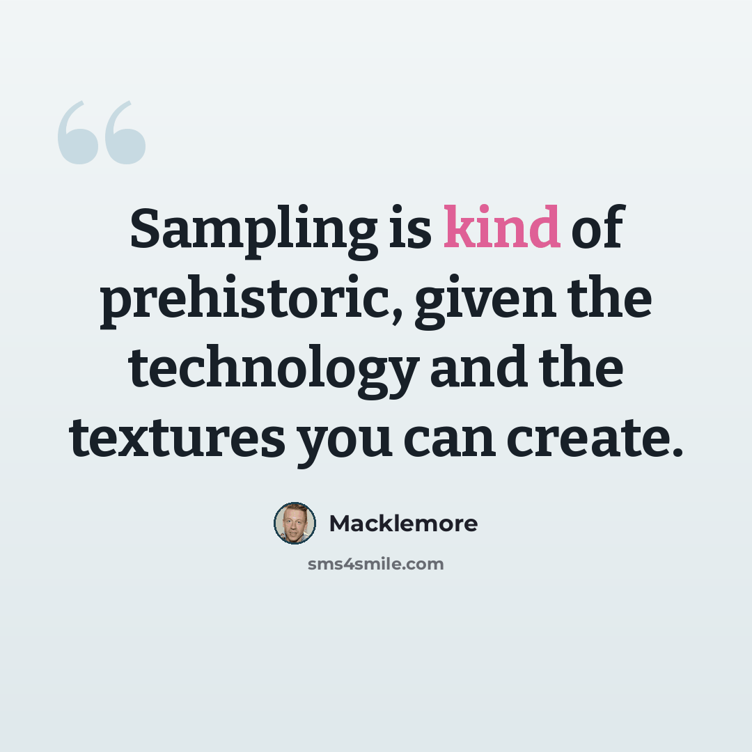 “Sampling is kind of prehistoric, given the technology and the textures you can create.” quote by Macklemore