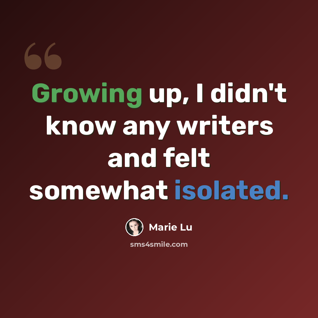 “Growing up, I didn't know any writers and felt somewhat isolated.” quote by Marie Lu