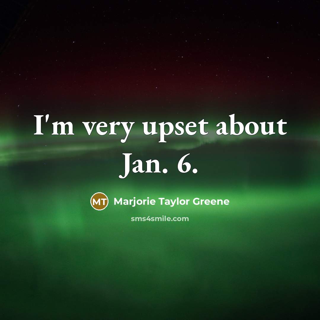 “I'm very upset about Jan. 6.” quote by Marjorie Taylor Greene
