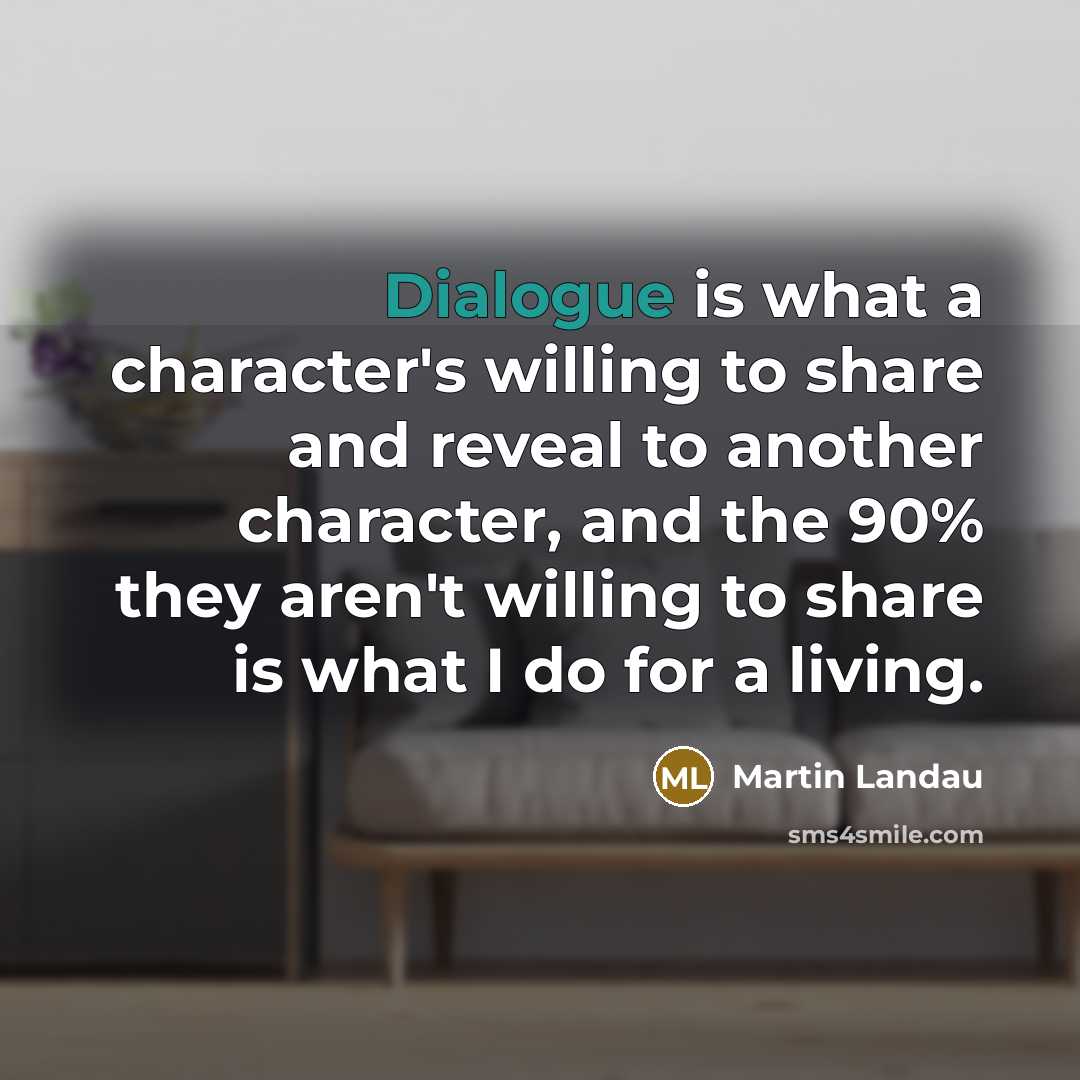 “Dialogue is what a character's willing to share and reveal to another character, and the 90% they aren't willing to share is what I do for a living.” quote by Martin Landau