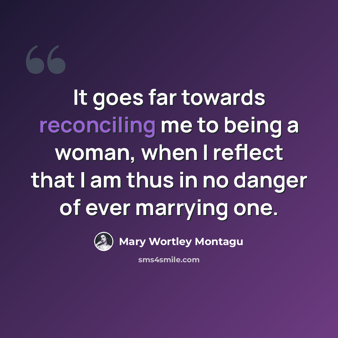 “It goes far towards reconciling me to being a woman, when I reflect that I am thus in no danger of ever marrying one.” quote by Mary Wortley Montagu