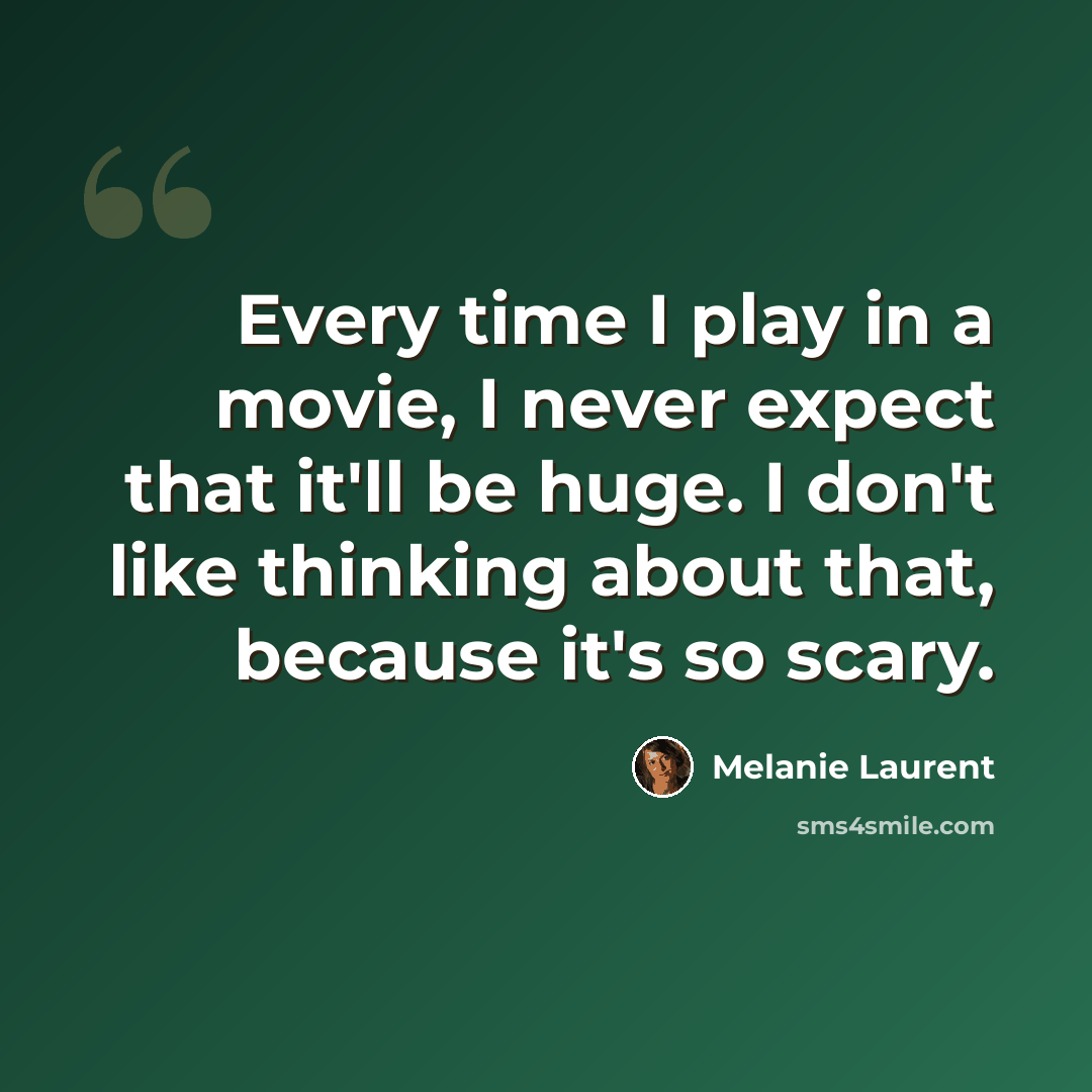 “Every time I play in a movie, I never expect that it'll be huge. I don't like thinking about that, because it's so scary.” quote by Melanie Laurent