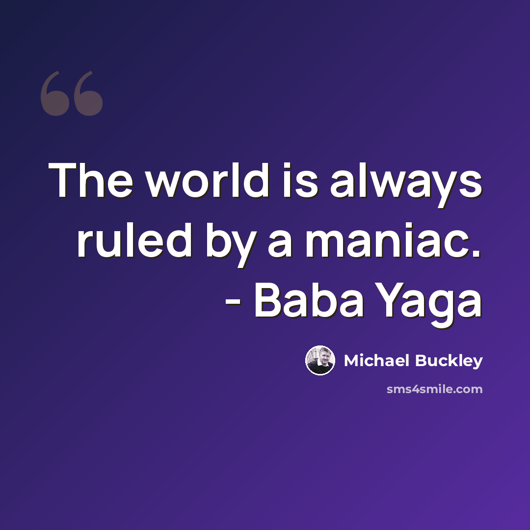 “The world is always ruled by a maniac. - Baba Yaga” quote by Michael Buckley