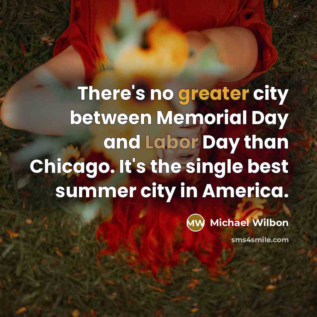 “There's no greater city between Memorial Day and Labor Day than Chicago. It's the single best summer city in America.” quote by Michael Wilbon