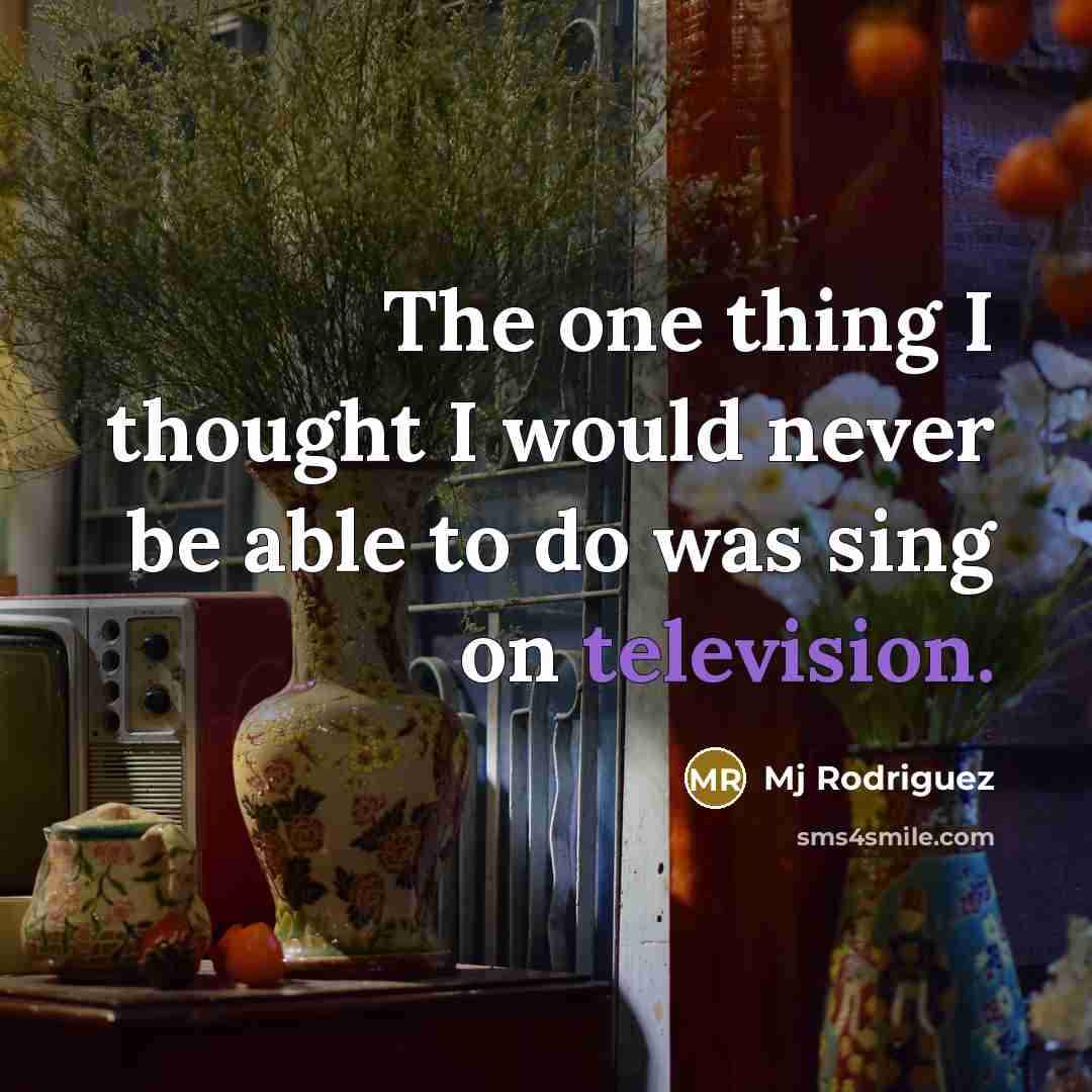 “The one thing I thought I would never be able to do was sing on television.” quote by Mj Rodriguez