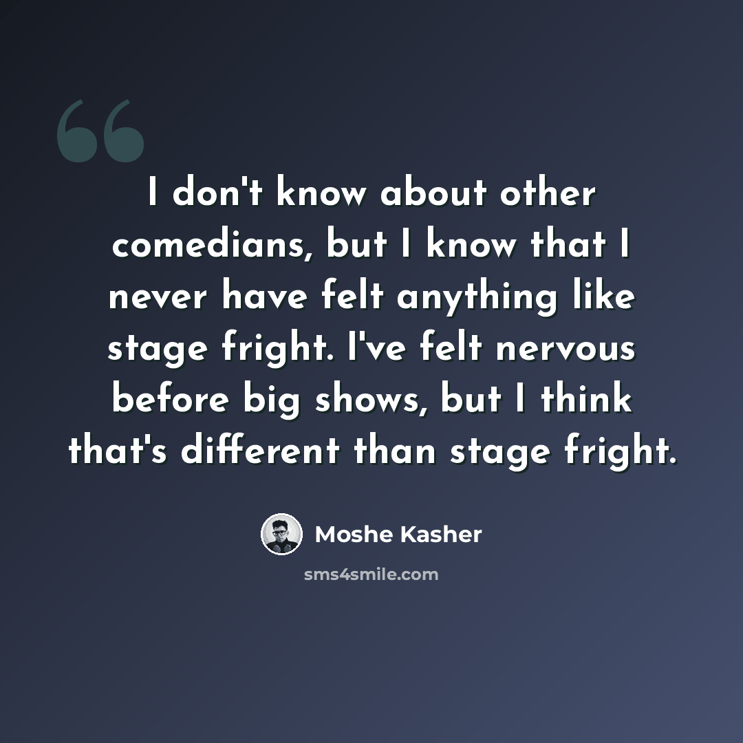 “I don't know about other comedians, but I know that I never have felt anything like stage fright. I've felt nervous before big shows, but I think that's different than stage fright.” quote by Moshe Kasher
