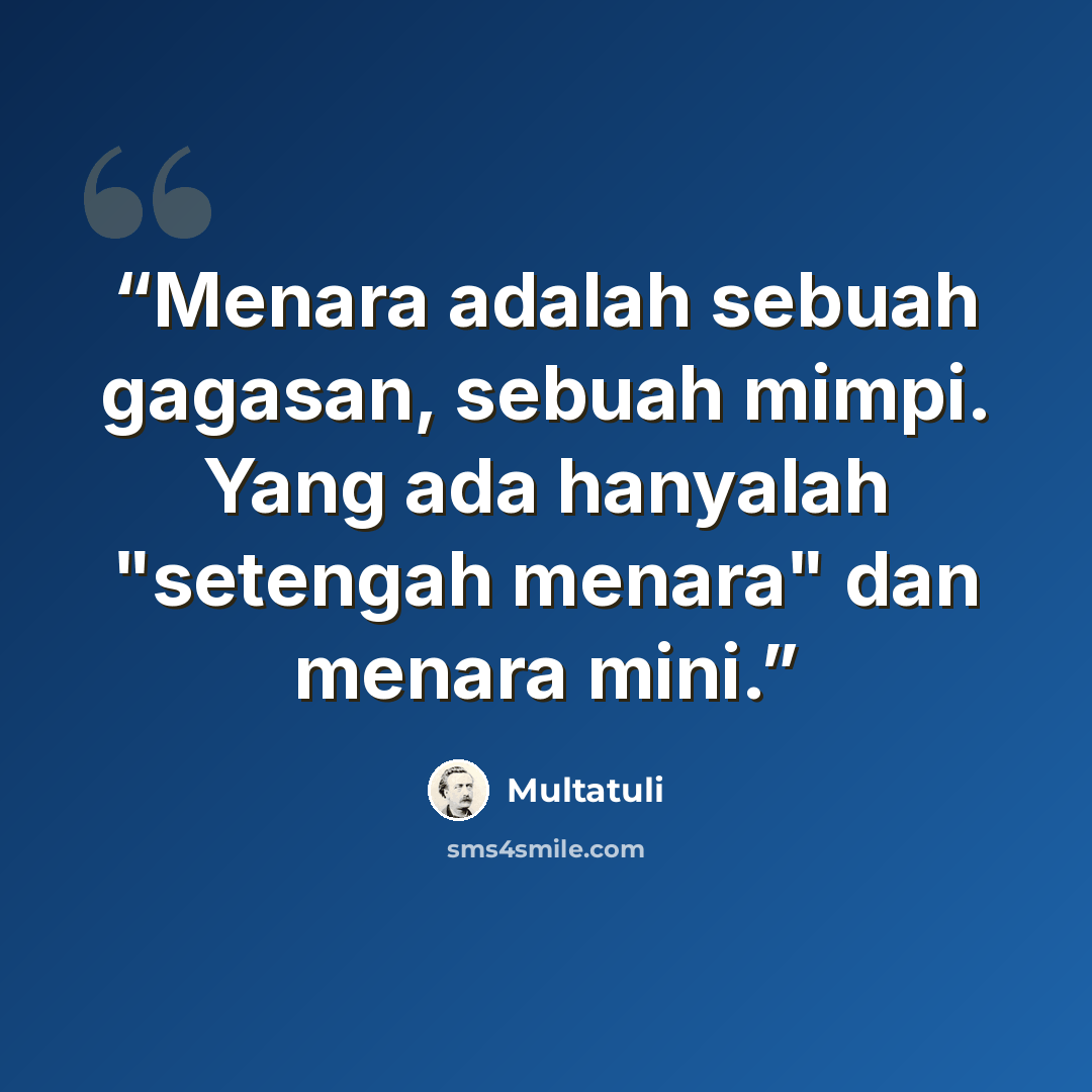 “Menara adalah sebuah gagasan, sebuah mimpi. Yang ada hanyalah "setengah menara" dan menara mini.” quote by Multatuli