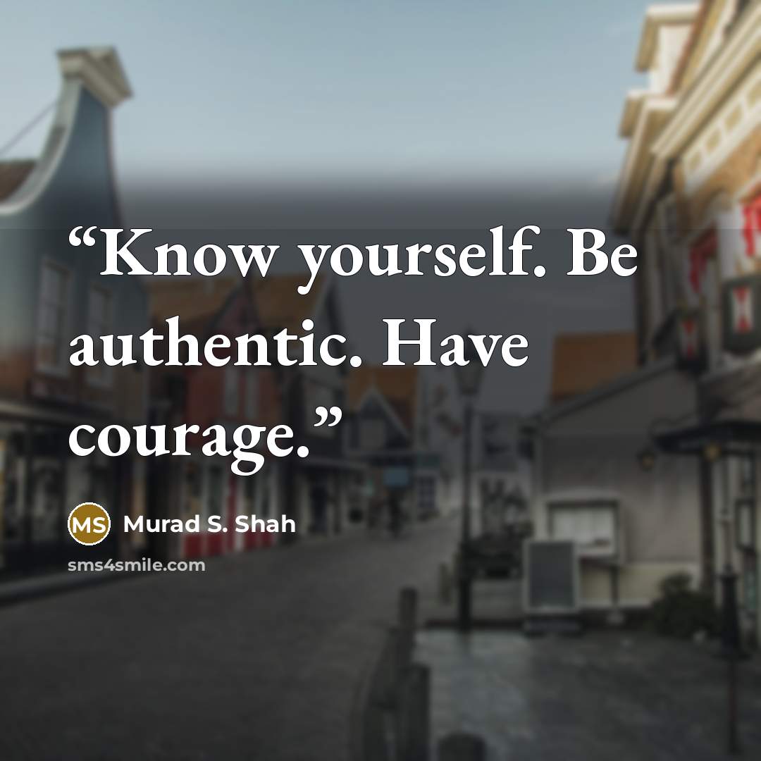 “Know yourself. Be authentic. Have courage.” quote by Murad S. Shah