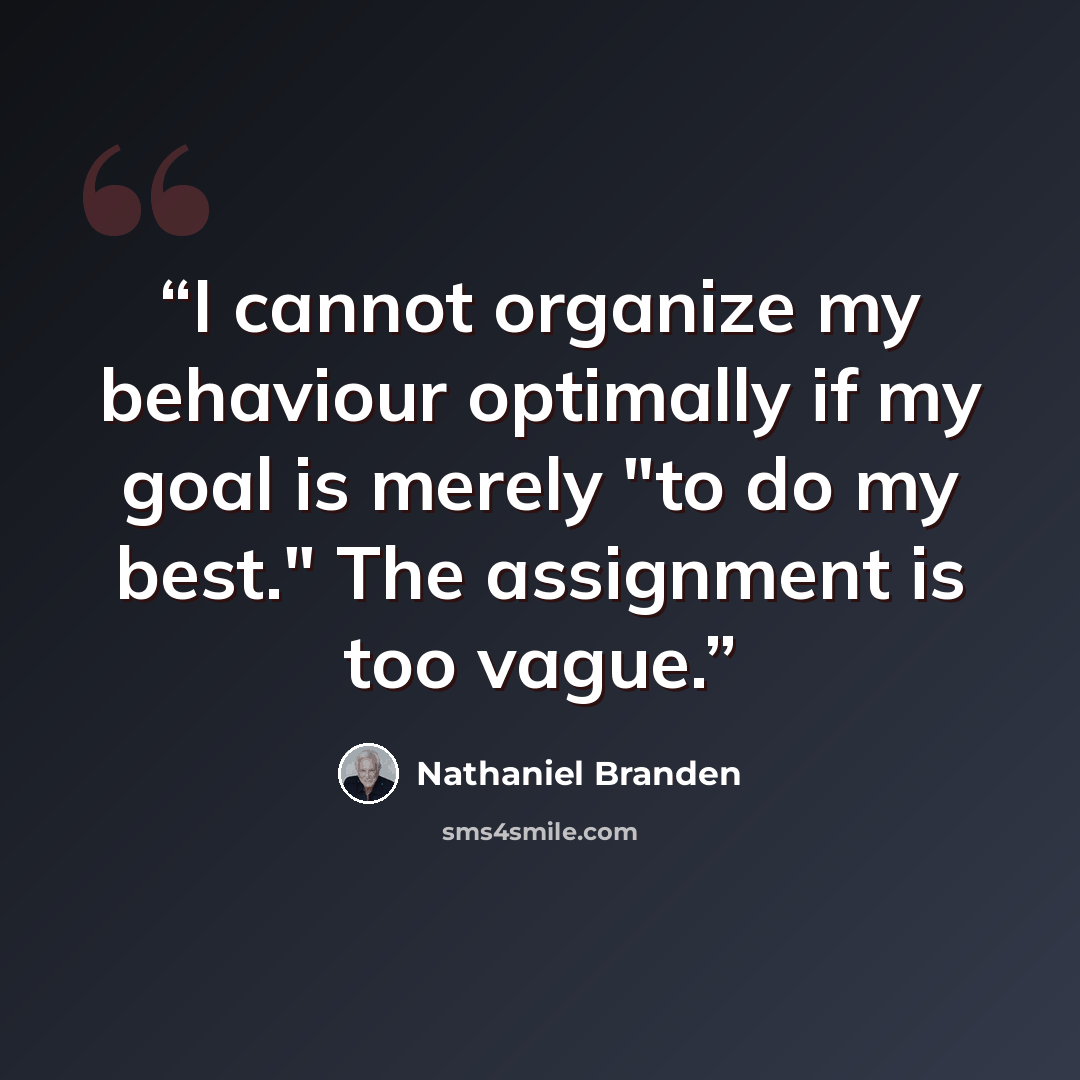 “I cannot organize my behaviour optimally if my goal is merely "to do my best." The assignment is too vague.” quote by Nathaniel Branden