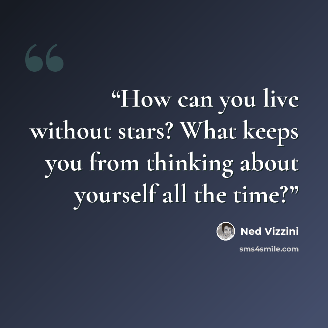 “How can you live without stars? What keeps you from thinking about yourself all the time?” quote by Ned Vizzini