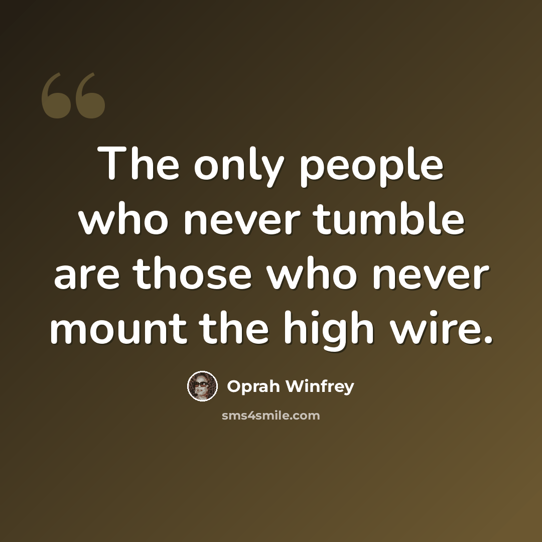 “The only people who never tumble are those who never mount the high wire.” quote by Oprah Winfrey